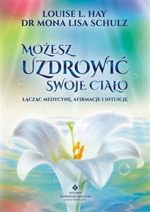 Obrazek Możesz uzdrowić swoje ciało Łącząc medycynę, afirmacje i intuicję