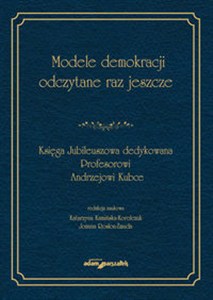 Obrazek Modele demokracji odczytane raz jeszcze Księga Jubileuszowa dedykowana Profesorowi Andrzejowi Kubce