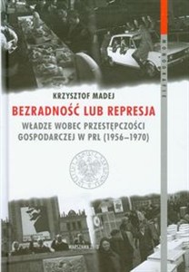 Obrazek Bezradność lub represja Władze wobec przestępczości gospodarczej w PRL (1956-1970)