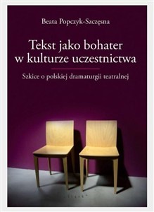 Obrazek Tekst jako bohater w kulturze uczestnictwa Szkice o polskiej dramaturgii teatralnej