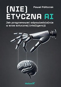 Obrazek (Nie)etyczna AI Jak programować odpowiedzialnie w erze sztucznej inteligencji