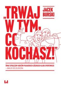 Obrazek Trwaj w tym co kochasz! Świat społeczny kibiców piłkarskich Łódzkiego Klubu Sportowego – analiza socjologiczna