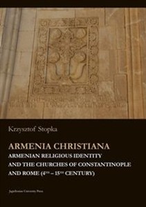 Obrazek Armenia Christiana Armenian Religious Identity and the Churches of Constantinople and Rome (4th–15th Century)