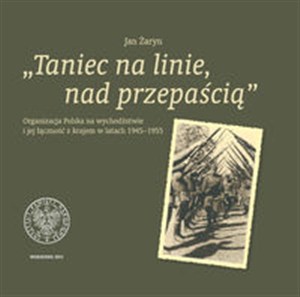 Obrazek Taniec na linie, nad przepaścią Organizacja Polska na wychodźstwie i jej łączność z Krajem w latac