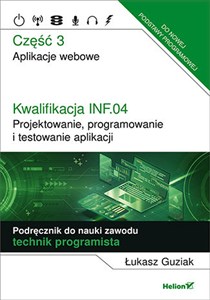 Picture of Kwalifikacja INF.04. Projektowanie, programowanie i testowanie aplikacji. Część 3. Aplikacje webowe. Podręcznik do nauki zawodu technik programista