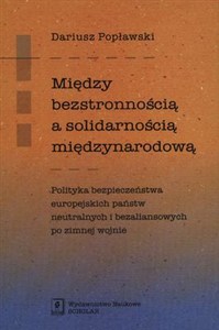 Obrazek Między bezstronnością a solidarnością międzynarodową Polityka bezpieczeństwa europejskich państw neutralnych i bezaliansowych po zimnej wojnie