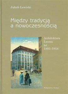 Picture of Między tradycją a nowoczesnością Architektura Lwowa lat 1893-1918