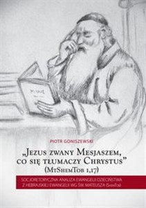 Obrazek Jezus zwany Mesjaszem, co się tłumaczy Chrystus Socjoretoryczna analiza Ewangelii dzieciństwa z hebrajskiej Ewangelii wg św. Mateusza (ShemTob)