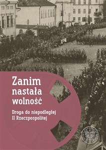 Picture of Zanim nastała wolność Droga do niepodległej II Rzeczypospolitej