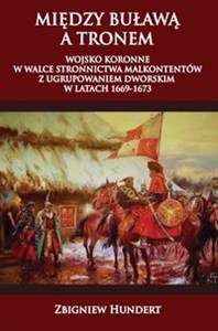 Obrazek Między buławą a tronem Wojsko koronne w walce stronnictwa malkontentów z ugrupowaniem dworskim 1669-1673