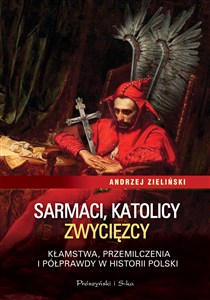 Picture of Sarmaci, katolicy, zwycięzcy Kłamstwa przemilczenia i półprawdy w historii Polski