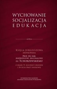 Obrazek Wychowanie - socjalizacja - edukacja Księga Jubileuszowa dedykowana Prof. dr. hab. Andrzejowi Michałowi de Tchorzewskiemu z okazji 75. rocznicy urodzin i 45-lecia pracy naukowej