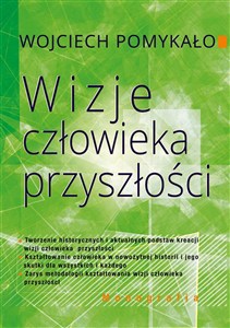 Picture of Wizje człowieka przyszłości Tworzenie historycznych i aktualnych podstaw kreacji wizji człowieka przyszłości.