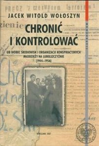 Picture of Chronić i kontrolować UB wobec środowisk i organizacji konspiracyjnych młodzieży na lubelszczyźnie (1944-1956)