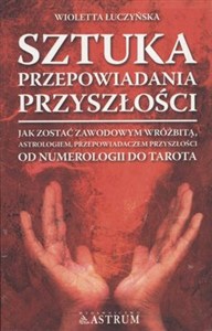 Obrazek Sztuka przepowiadania przyszłości Jak zostać zawodowym wróżbitą, astrologiem, przepowiadaczem przyszłości od numerologii do tarota