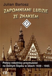 Obrazek Zapomniani ludzie ze znakiem P Polscy robotnicy przymusowi na Dolnym Śląsku w latach 1939-1945