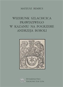 Obrazek Wizerunek szlachcica prawdziwego w kazaniu na pogrzebie Andrzeja Boboli Biblioteka Dawnej Literatury Popularnej i Okolicznościowej. Tom 27