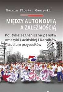 Obrazek Między autonomią a zależnością Polityka zagraniczna państw Ameryki Łacińskiej i Karaibów - studium