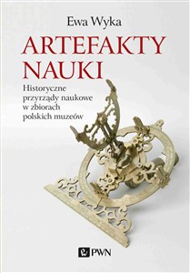 Obrazek Artefakty nauki Historyczne przyrządy naukowe w zbiorach polskich muzeów