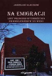 Obrazek Na emigracji Losy polskiego wychodźstwa ewangelickiego w XX wieku