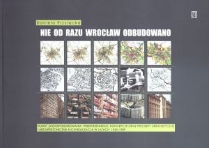Obrazek Nie od razu Wrocław odbudowano Plany zagospodarowania przestrzennego, koncepcje oraz projekty urbanistyczne i architektoniczne a ic