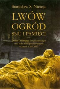 Obrazek Lwów Ogród snu i pamięci Dzieje Cmentarza Łyczakowskiego we Lwowie oraz ludzi tam spoczywających w latach 1786-2010