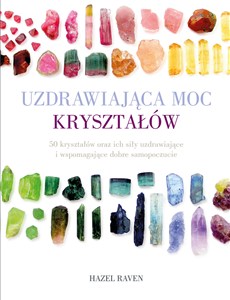 Obrazek Uzdrawiająca moc kryształów 50 kryształów oraz ich siły uzdrawiające i wspomagające dobre samopoczucie