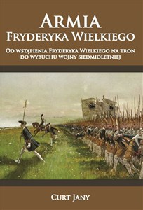 Obrazek Armia Fryderyka Wielkiego Od wstąpienia Fryderyka Wielkiego na tron do wybuchu wojny siedmioletniej