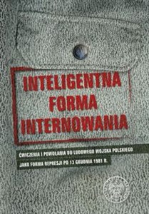 Picture of Inteligentna forma internowania Ćwiczenia i powołania do Ludowego Wojska Polskiego jako forma represji po 13 grudnia 1981 r.