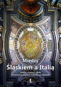 Picture of Między Śląskiem a Italią Studia z historii sztuki nowożytnej dedykowane dr. Arkadiuszowi Wojtyle