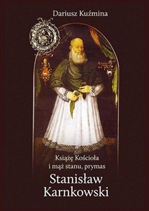 Obrazek Książę Kościoła i mąż stanu, prymas Stanisław Karnkowski