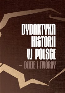 Obrazek Dydaktyka historii w Polsce - dzieje i twórcy