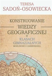 Obrazek Konstruowanie wiedzy geograficznej w klasach gimnazjalnych Możliwości i zaniedbania