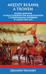 Obrazek Między Buławą a tronem. Wojsko koronne w walce stronnictwa malkontentów z ugrupowaniem dworskim 1669-1673