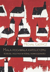 Obrazek Mała pochwała katolicyzmu Kościół i polityka w późnej nowoczesności
