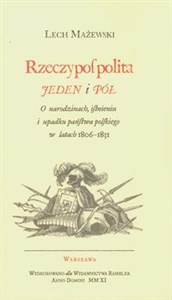 Obrazek Rzeczpospolita jeden i pół O narodzinach, istnieniu i upadku państwa polskego w latach 1806-1831