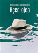 Zobacz : Ręce ojca - Aleksandra Julia Kotela