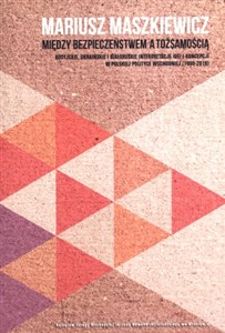 Obrazek Między bezpieczeństwem a tożsamością Rosyjskie, ukraińskie i białoruskie interpretacje idei i koncepcji w polskiej polityce wschodniej 1990-2010