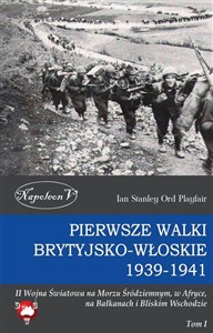 Obrazek Pierwsze walki brytyjsko-włoskie 1939-1941 II Wojna Światowa na Morzu Śródziemnym, w Afryce, na Bałkanach i Bliskim Wschodzie Tom I