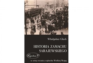 Picture of Historia zamachu sarajewskiego W setną rocznicę wybuchu Wielkiej Wojny