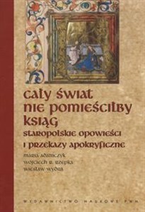 Obrazek Cały świat nie pomieściłby ksiąg Staropolskie opowieści i przekazy apokryficzne