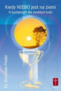 Obrazek Kiedy niebo jest na ziemi O Eucharystii dla zwykłych ludzi