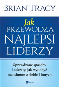 Obrazek Jak przewodzą najlepsi liderzy Sprawdzone sposoby i sekrety, jak wydobyć maksimum z siebie i innych