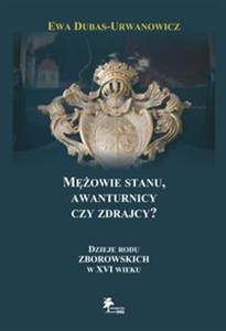 Obrazek Mężowie stanu, awanturnicy czy zdrajcy? Dzieje rodu Zborowskich w XVI wieku