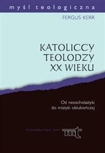Obrazek Katoliccy teolodzy XX wieku Od neoscholastyki do mistyki oblubieńczej