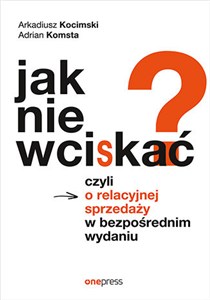 Picture of Jak nie wciskać? Czyli o relacyjnej sprzedaży w bezpośrednim wydaniu