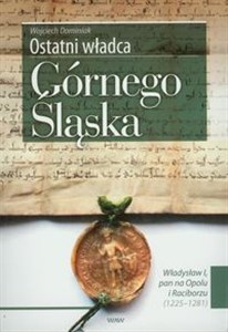 Obrazek Ostatni władca Górnego Śląska Władysław I, pan na Opolu i Raciborzu (1225-1281)