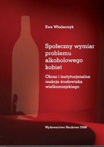 Obrazek Społeczny wymiar problemu alkoholowego kobiet Obraz i instytucjonalne reakcje środowiska wielkomiejskiego