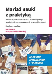 Obrazek Mariaż nauki z praktyką Najlepsze praktyki zarządzania marketingowego w polskich i międzynarodowych przedsiębiorstwach. Stud