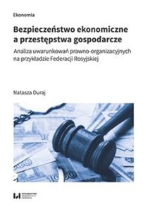 Obrazek Bezpieczeństwo ekonomiczne a przestępstwa gospodarcze Analiza uwarunkowań prawno-organizacyjnych na przykładzie Federacji Rosyjskiej